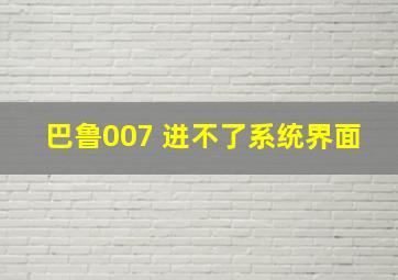 巴鲁007 进不了系统界面